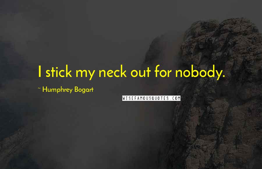 Humphrey Bogart Quotes: I stick my neck out for nobody.