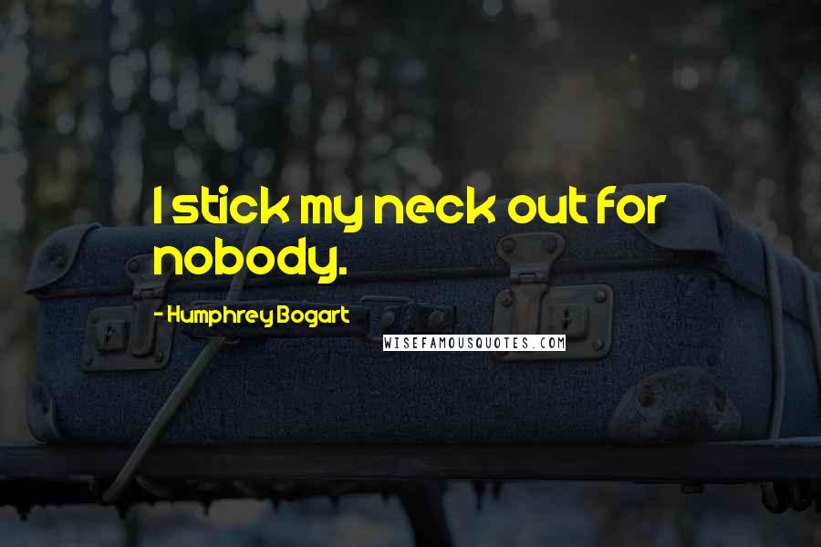 Humphrey Bogart Quotes: I stick my neck out for nobody.