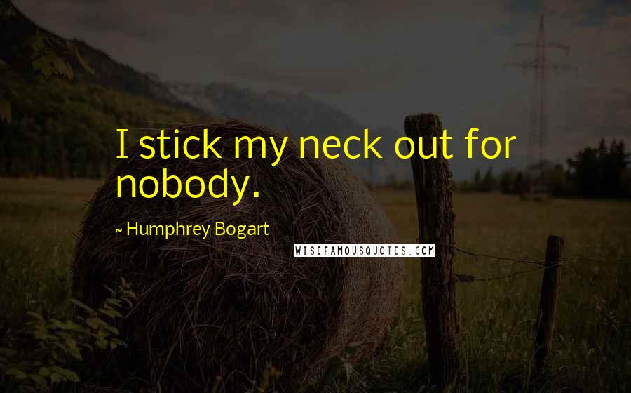 Humphrey Bogart Quotes: I stick my neck out for nobody.