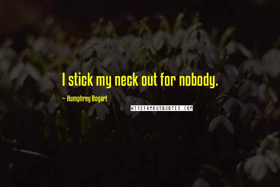 Humphrey Bogart Quotes: I stick my neck out for nobody.