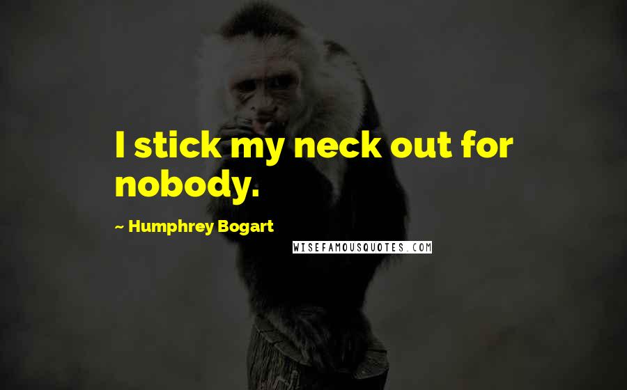 Humphrey Bogart Quotes: I stick my neck out for nobody.