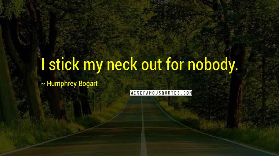 Humphrey Bogart Quotes: I stick my neck out for nobody.