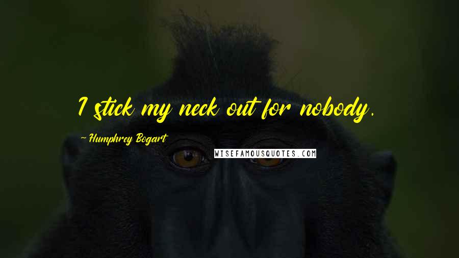 Humphrey Bogart Quotes: I stick my neck out for nobody.