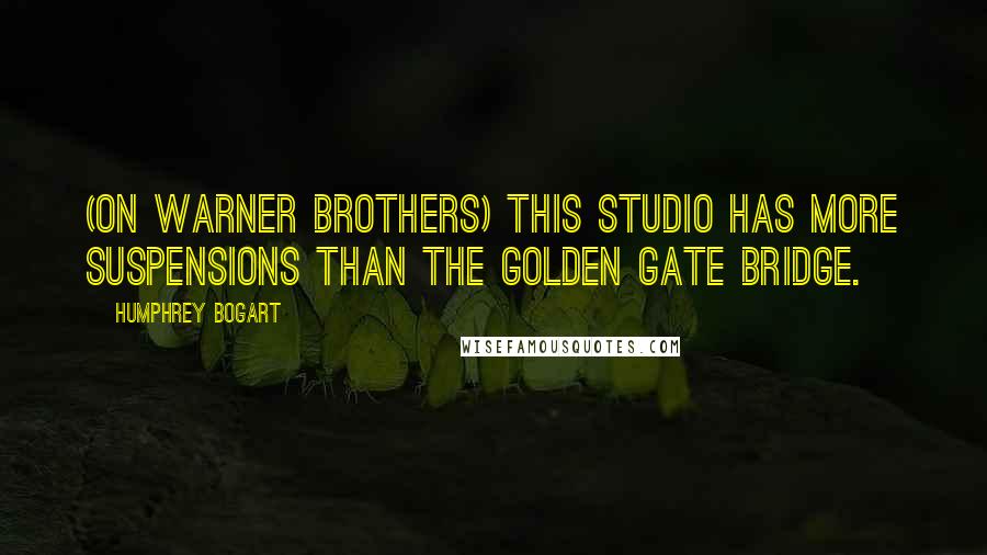 Humphrey Bogart Quotes: (on Warner Brothers) This studio has more suspensions than the Golden Gate Bridge.