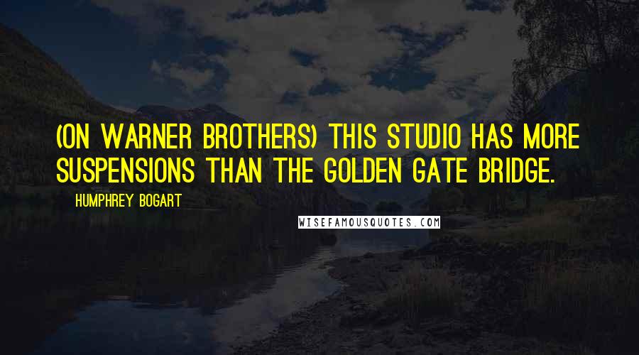 Humphrey Bogart Quotes: (on Warner Brothers) This studio has more suspensions than the Golden Gate Bridge.