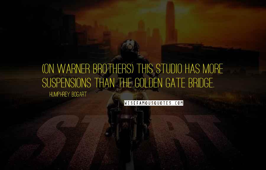 Humphrey Bogart Quotes: (on Warner Brothers) This studio has more suspensions than the Golden Gate Bridge.