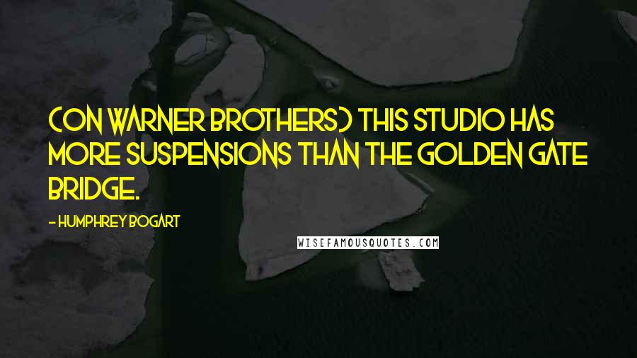 Humphrey Bogart Quotes: (on Warner Brothers) This studio has more suspensions than the Golden Gate Bridge.