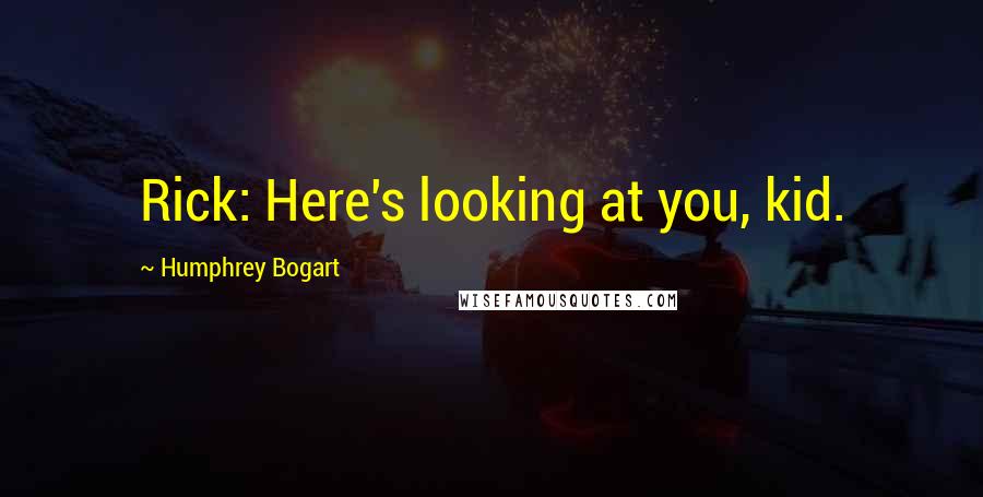 Humphrey Bogart Quotes: Rick: Here's looking at you, kid.