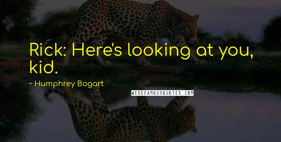 Humphrey Bogart Quotes: Rick: Here's looking at you, kid.