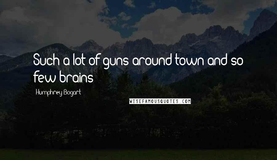 Humphrey Bogart Quotes: Such a lot of guns around town and so few brains!