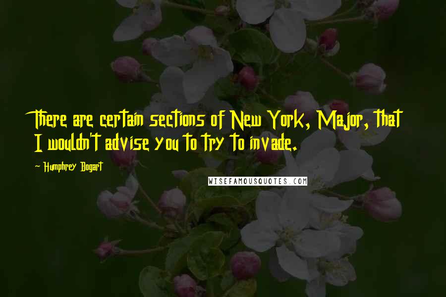 Humphrey Bogart Quotes: There are certain sections of New York, Major, that I wouldn't advise you to try to invade.