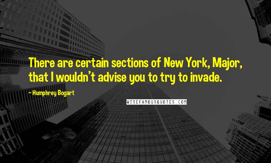 Humphrey Bogart Quotes: There are certain sections of New York, Major, that I wouldn't advise you to try to invade.