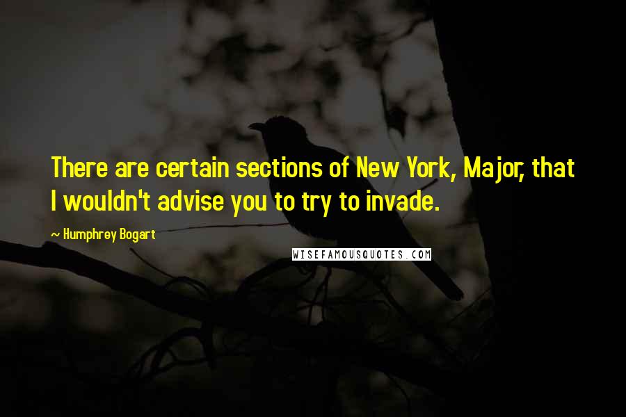 Humphrey Bogart Quotes: There are certain sections of New York, Major, that I wouldn't advise you to try to invade.