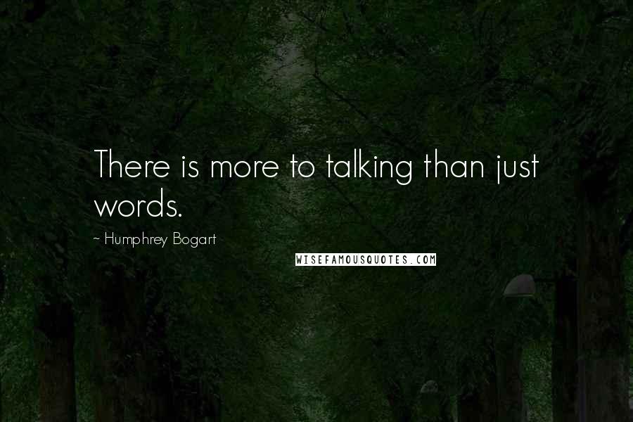 Humphrey Bogart Quotes: There is more to talking than just words.