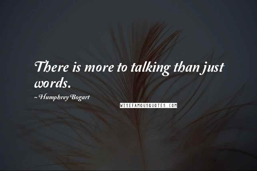 Humphrey Bogart Quotes: There is more to talking than just words.