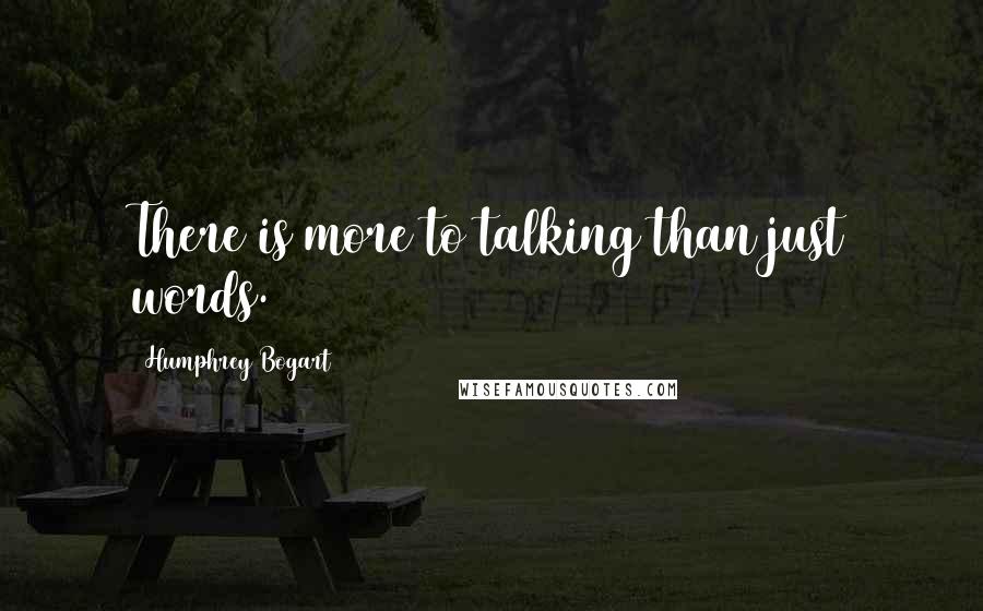 Humphrey Bogart Quotes: There is more to talking than just words.