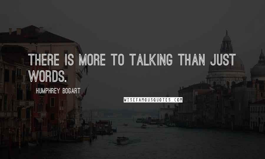 Humphrey Bogart Quotes: There is more to talking than just words.