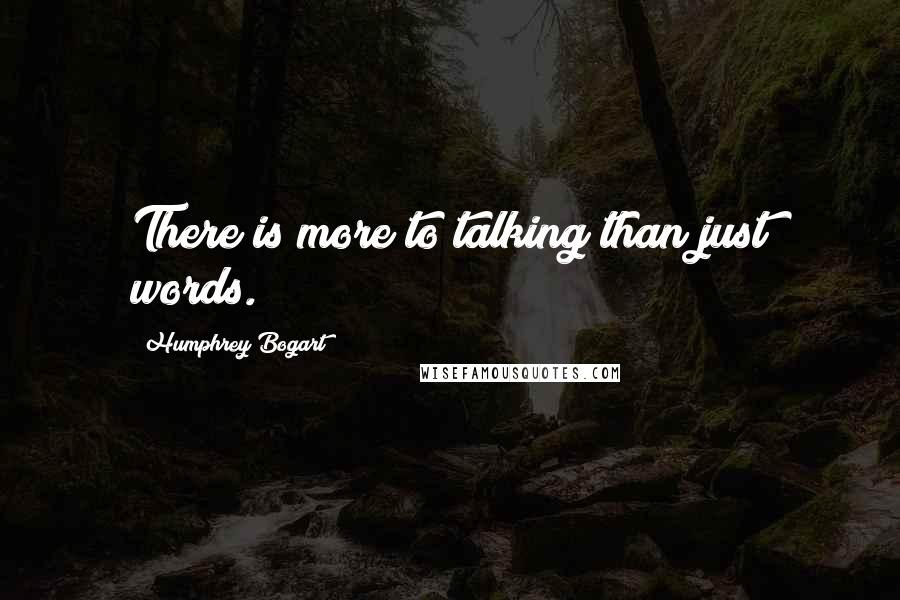 Humphrey Bogart Quotes: There is more to talking than just words.