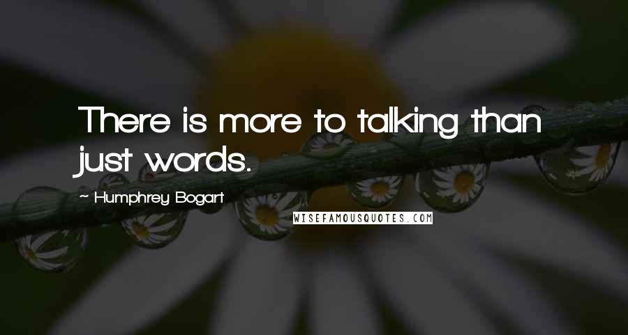 Humphrey Bogart Quotes: There is more to talking than just words.