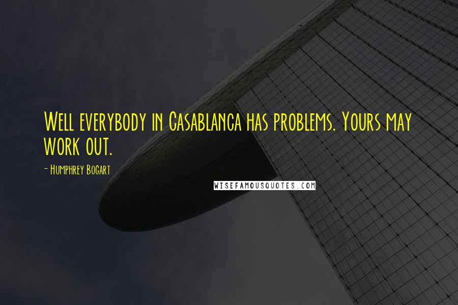 Humphrey Bogart Quotes: Well everybody in Casablanca has problems. Yours may work out.