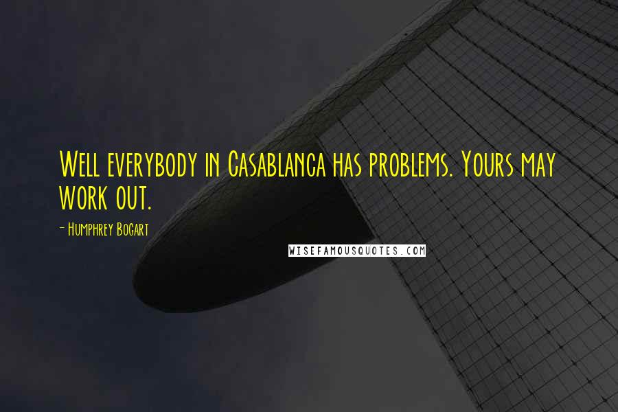 Humphrey Bogart Quotes: Well everybody in Casablanca has problems. Yours may work out.