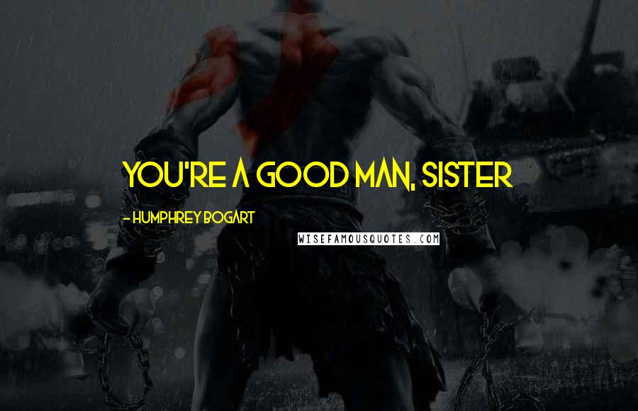 Humphrey Bogart Quotes: You're a good man, sister