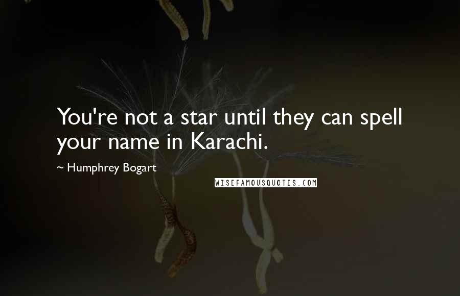 Humphrey Bogart Quotes: You're not a star until they can spell your name in Karachi.