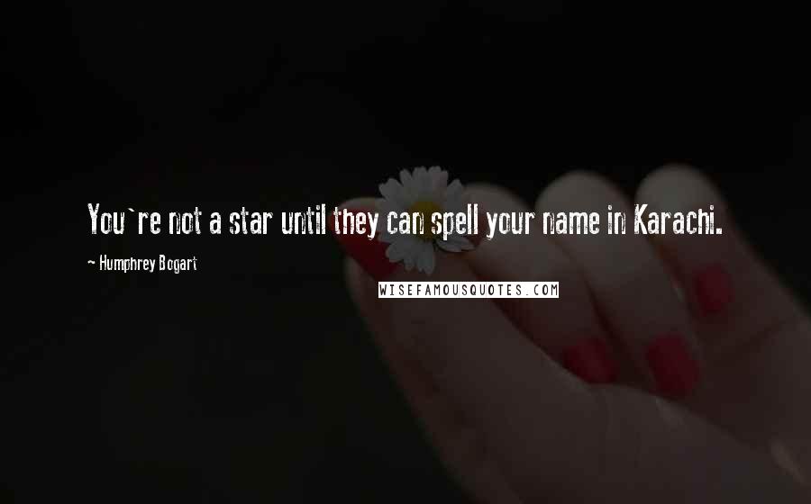 Humphrey Bogart Quotes: You're not a star until they can spell your name in Karachi.