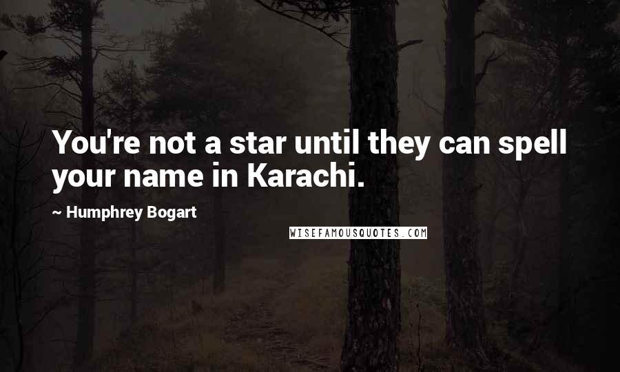 Humphrey Bogart Quotes: You're not a star until they can spell your name in Karachi.