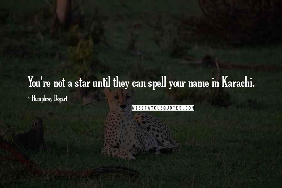Humphrey Bogart Quotes: You're not a star until they can spell your name in Karachi.