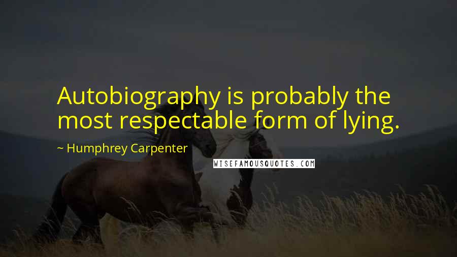 Humphrey Carpenter Quotes: Autobiography is probably the most respectable form of lying.