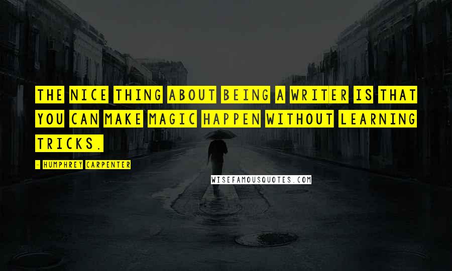 Humphrey Carpenter Quotes: The nice thing about being a writer is that you can make magic happen without learning tricks.