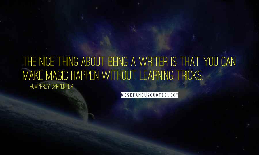 Humphrey Carpenter Quotes: The nice thing about being a writer is that you can make magic happen without learning tricks.