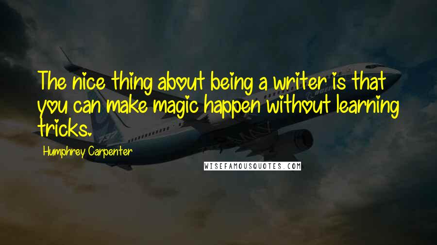 Humphrey Carpenter Quotes: The nice thing about being a writer is that you can make magic happen without learning tricks.