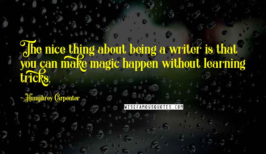 Humphrey Carpenter Quotes: The nice thing about being a writer is that you can make magic happen without learning tricks.