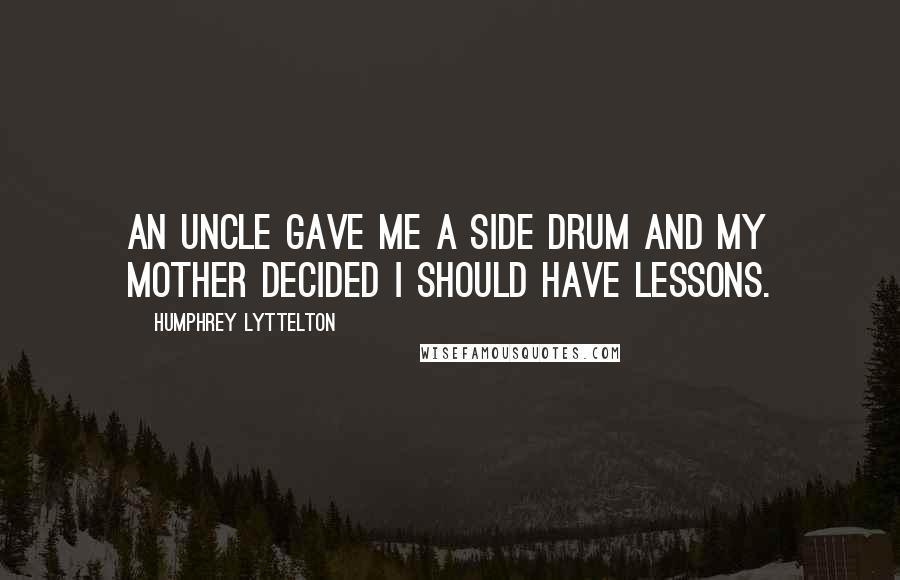 Humphrey Lyttelton Quotes: An uncle gave me a side drum and my mother decided I should have lessons.