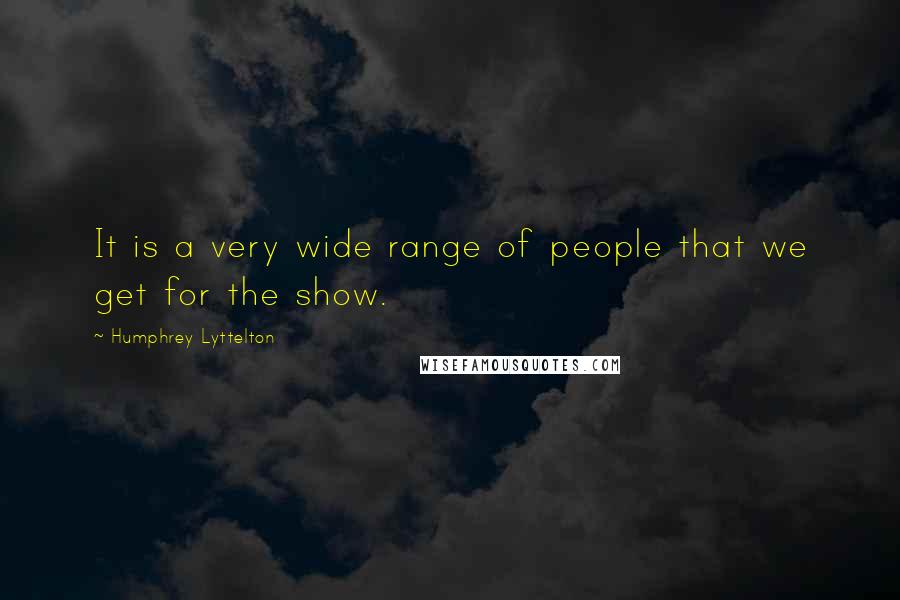 Humphrey Lyttelton Quotes: It is a very wide range of people that we get for the show.