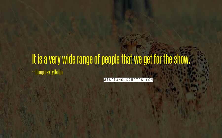 Humphrey Lyttelton Quotes: It is a very wide range of people that we get for the show.