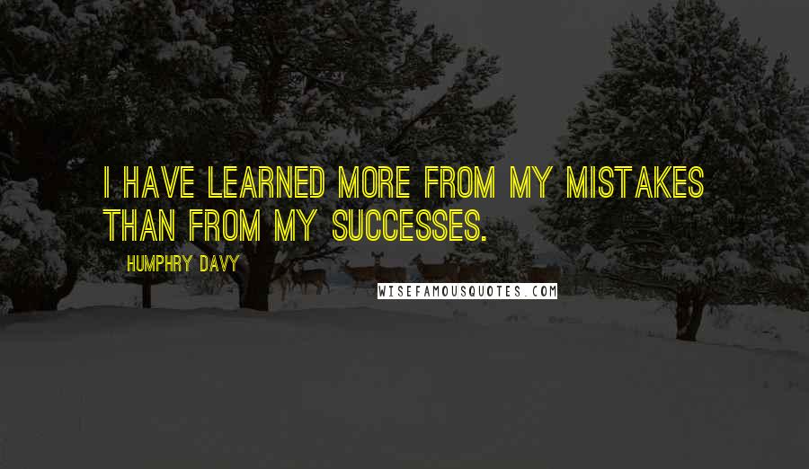 Humphry Davy Quotes: I have learned more from my mistakes than from my successes.