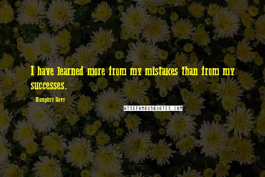 Humphry Davy Quotes: I have learned more from my mistakes than from my successes.