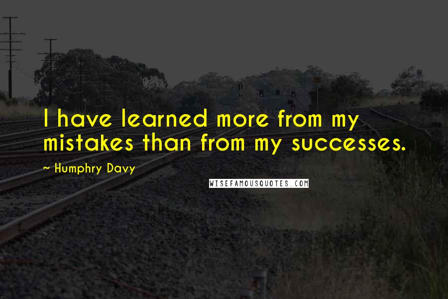 Humphry Davy Quotes: I have learned more from my mistakes than from my successes.