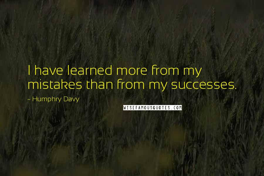 Humphry Davy Quotes: I have learned more from my mistakes than from my successes.