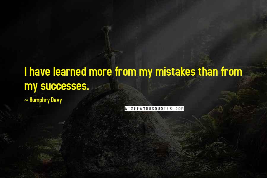 Humphry Davy Quotes: I have learned more from my mistakes than from my successes.