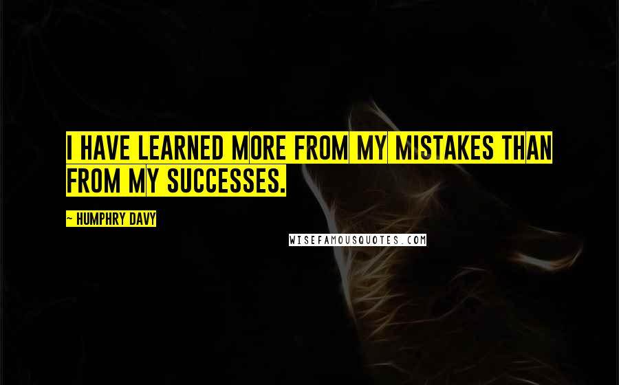 Humphry Davy Quotes: I have learned more from my mistakes than from my successes.