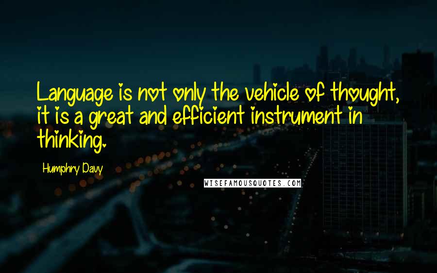 Humphry Davy Quotes: Language is not only the vehicle of thought, it is a great and efficient instrument in thinking.