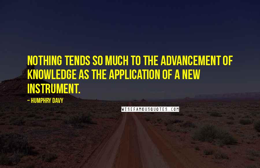 Humphry Davy Quotes: Nothing tends so much to the advancement of knowledge as the application of a new instrument.