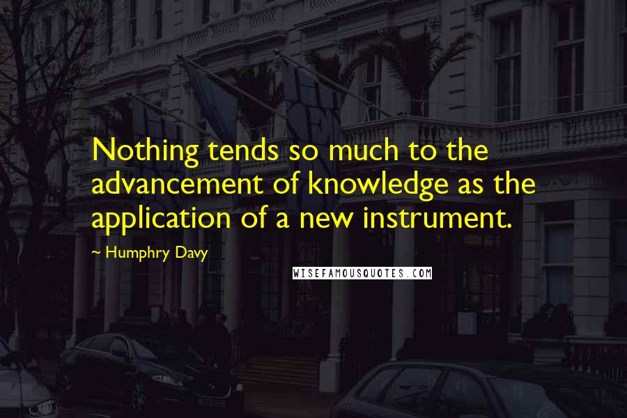 Humphry Davy Quotes: Nothing tends so much to the advancement of knowledge as the application of a new instrument.