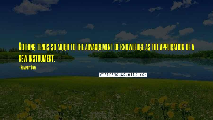 Humphry Davy Quotes: Nothing tends so much to the advancement of knowledge as the application of a new instrument.