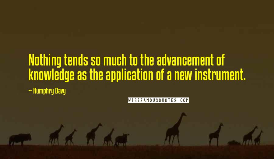 Humphry Davy Quotes: Nothing tends so much to the advancement of knowledge as the application of a new instrument.