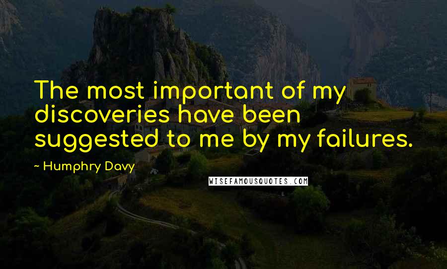 Humphry Davy Quotes: The most important of my discoveries have been suggested to me by my failures.